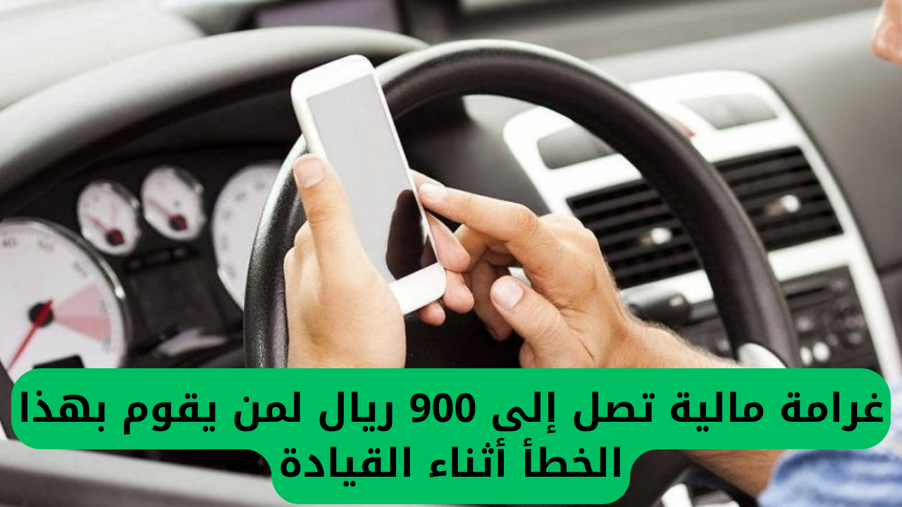 غرامة مالية تصل إلى 900 ريال لمن يقوم بهذا الخطأ أثناء القيادة