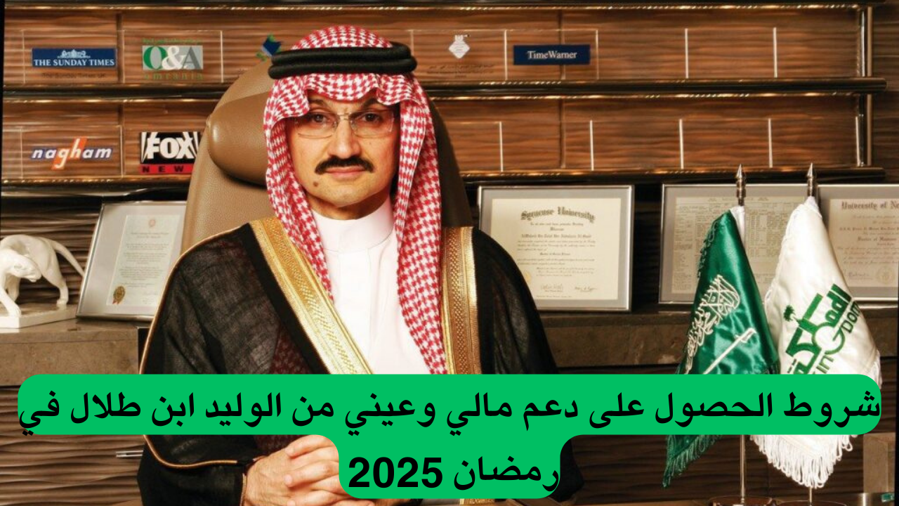 شروط الحصول على دعم مالي وعيني من الوليد بن طلال في رمضان 2025