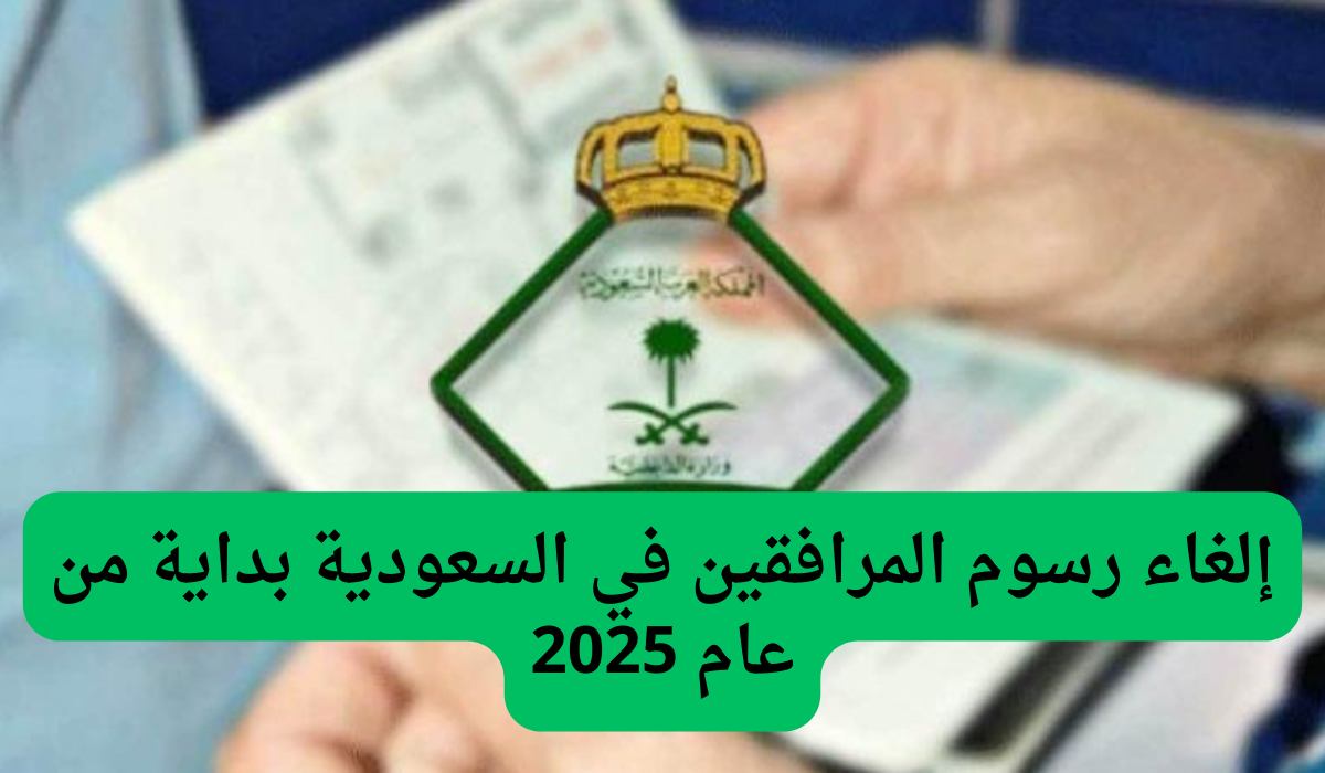 إلغاء رسوم المرافقين في السعودية بداية من عام 2025